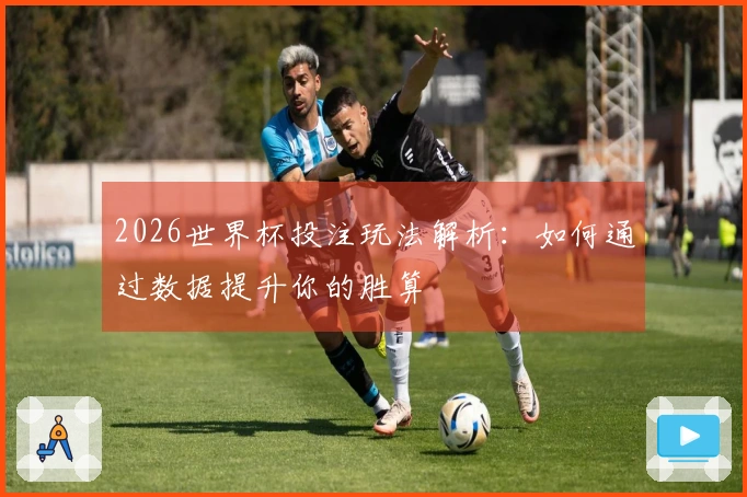 2026世界杯投注玩法解析：如何通过数据提升你的胜算