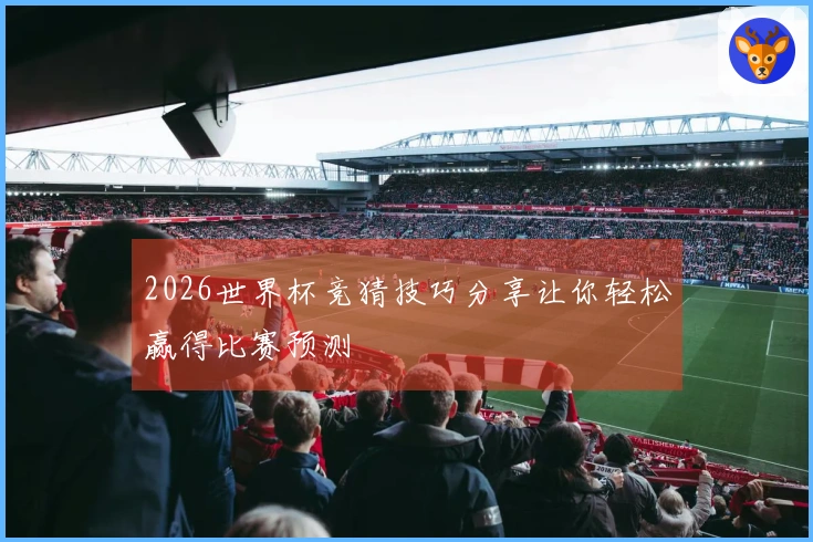 2026世界杯竞猜技巧分享让你轻松赢得比赛预测