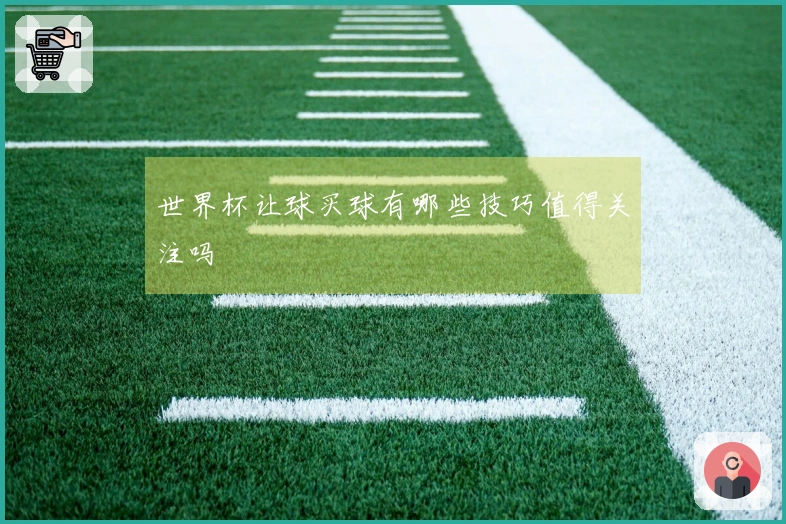 世界杯让球买球有哪些技巧值得关注吗