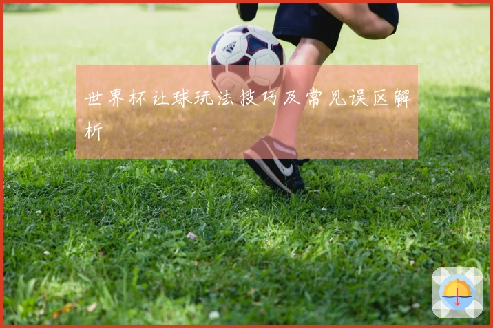 世界杯让球玩法技巧及常见误区解析