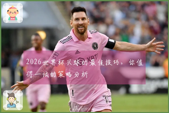 2026世界杯买球的最佳技巧，你值得一试的策略分析