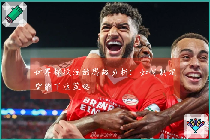 世界杯投注的思路分析：如何制定智能下注策略