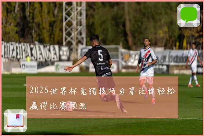 2026世界杯竞猜技巧分享让你轻松赢得比赛预测