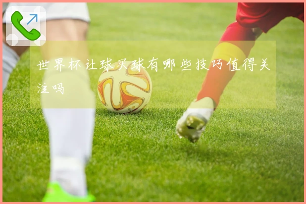 世界杯让球买球有哪些技巧值得关注吗