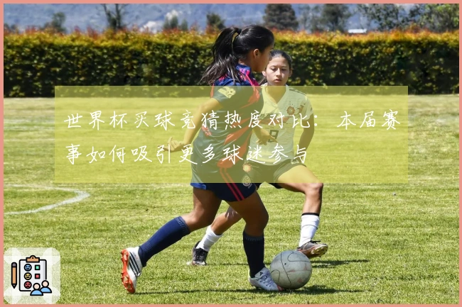 世界杯买球竞猜热度对比：本届赛事如何吸引更多球迷参与